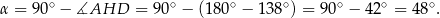 α = 90∘ − ∡AHD = 90∘ − (180∘ − 138 ∘) = 90∘ − 42∘ = 4 8∘. 