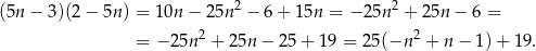  2 2 (5n − 3)(2 − 5n ) = 10n − 25n − 6+ 1 5n = − 25n + 25n − 6 = = − 25n2 + 25n − 2 5+ 1 9 = 25(−n 2 + n − 1) + 19 . 