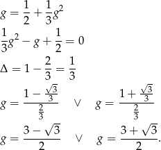  1- 1- 2 g = 2 + 3 g 1 1 --g2 − g+ --= 0 3 2 Δ = 1− 2-= 1- 3 3 √3- √3- g = 1−---3- ∨ g = 1+--3-- 23 23 √ -- √ -- g = 3−----3- ∨ g = 3+----3. 2 2 