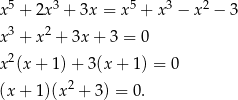 5 3 5 3 2 x + 2x + 3x = x + x − x − 3 x3 + x2 + 3x+ 3 = 0 2 x (x+ 1)+ 3(x + 1) = 0 (x + 1)(x2 + 3) = 0. 