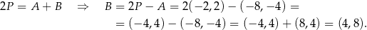 2P = A + B ⇒ B = 2P − A = 2(− 2,2)− (− 8,− 4) = = (− 4,4) − (− 8,− 4) = (− 4,4 )+ (8,4) = (4,8). 