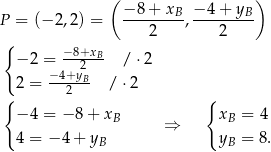  ( − 8+ x − 4+ y ) P = (− 2,2) = -------B, -------B- { 2 2 − 2 = −8+xB- / ⋅2 −4+y2B 2 = --2--- / ⋅2 { { − 4 = − 8 + xB ⇒ xB = 4 4 = −4 + yB yB = 8. 