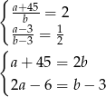 { a+b45 = 2 a−3-= 1 { b−3 2 a + 45 = 2b 2a − 6 = b− 3 
