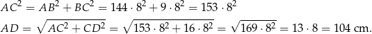  2 2 2 2 2 2 AC = AB--+--BC--=- 144 ⋅8--+-9⋅-8-=--153 ⋅8 ∘ 2 2 ∘ 2 2 √ ------2- AD = AC + CD = 153⋅ 8 + 1 6⋅8 = 169 ⋅8 = 13 ⋅8 = 104 cm . 