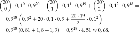 ( ) ( ) ( ) 20 0 20 20 1 19 20 2 18 ⋅0,1 ⋅0,9 + ⋅0,1 ⋅0,9 + ⋅0,1 ⋅0,9 = 0 ( 1 2) 18 2 20-⋅19- 2 = 0,9 0,9 + 20 ⋅0,1⋅ 0,9+ 2 ⋅0,1 = 18 18 = 0,9 (0,81 + 1,8 + 1 ,9 ) = 0,9 ⋅4 ,51 ≈ 0,68. 