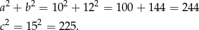  2 2 2 2 a + b = 10 + 12 = 100 + 14 4 = 244 c2 = 152 = 225 . 