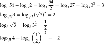  5 4 log3 54 − log32 = lo g3--- = log3 27 = log3 33 = 3 √ -- 2 log√ 33 = lo g√3( 3)2 = 2 √ -- 1 log 3 = log 32 = 1- 3 3( ) 2 1 − 2 log0,54 = log 1 -- = − 2 2 2 