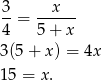 3 x --= ------ 4 5 + x 3(5 + x) = 4x 15 = x . 