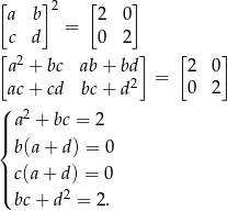 [ ]2 [ ] a b = 2 0 c d 0 2 [a2 + bc ab + bd] [2 0] 2 = ac+ cd bc + d 0 2 ( a2 + bc = 2 |||{ b(a+ d) = 0 | c(a+ d) = 0 ||( 2 bc+ d = 2. 