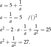  1 a = 5+ -- a a− 1-= 5 /()2 a 2 1- 1-- a − 2 ⋅a ⋅a + a2 = 25 1 a2 + ---= 27. a2 