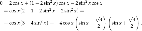 0 = 2co sx + (1 − 2sin2 x)co sx − 2 sin 2x cosx = = cosx (2+ 1− 2sin2x − 2 sin2x ) = ( √ -) ( √ --) = cosx (3− 4sin2x ) = − 4co sx sin x− --3- sin x + --3- . 2 2 