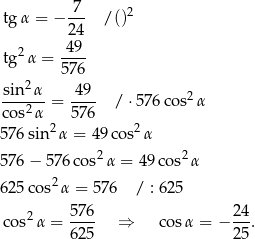  7 tgα = − --- /()2 24 2 4-9- tg α = 576 sin 2α 49 ------= ---- / ⋅576 cos2α cos2α 576 5 76sin2 α = 49 cos2α 2 2 5 76− 576co s α = 4 9cos α 6 25cos2 α = 57 6 / : 62 5 cos2α = 576- ⇒ cos α = − 2-4. 625 2 5 