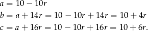 a = 1 0− 1 0r b = a + 14r = 10− 10r+ 14r = 10 + 4r c = a + 16r = 10− 10r+ 16r = 10 + 6r. 