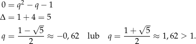 0 = q2 − q− 1 Δ = 1+ 4 = 5 √ -- √ -- 1-−---5- 1-+---5- q = 2 ≈ − 0 ,6 2 lub q = 2 ≈ 1,62 > 1. 