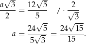  √ -- √ -- a--3-= 12--5- / ⋅√2-- 2 5 3 √ -- √ --- a = 24√--5-= 24--15-. 5 3 15 
