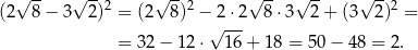  √ -- √ -- √ -- √ -- √ -- √ -- (2 8− 3 2)2 = (2 8)2 − 2 ⋅2 8⋅ 3 2+ (3 2)2 = √ --- = 32 − 12 ⋅ 16 + 18 = 5 0− 48 = 2. 