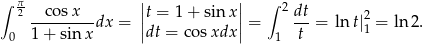 ∫ π2 cos x || || ∫ 2dt ---------dx = |t = 1+ sin x| = ---= ln t|21 = ln 2. 0 1 + sin x |dt = cos xdx| 1 t 