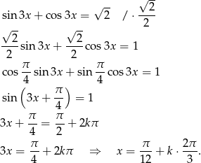  √ -- √ -- sin 3x + co s3x = 2 / ⋅--2- √ -- √ -- 2 2 2 ---sin 3x + ----cos 3x = 1 2 2 cos π-sin3x + sin π-co s3x = 1 (4 ) 4 sin 3x+ π- = 1 4 π- π- 3x + 4 = 2 + 2kπ π π 2π 3x = -- + 2kπ ⇒ x = ---+ k⋅ ---. 4 12 3 