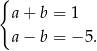{ a+ b = 1 a− b = − 5. 