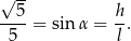 √ -- --5-= sin α = h-. 5 l 