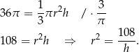  1 3 36 π = -πr 2h / ⋅-- 3 π 10 8 = r2h ⇒ r2 = 1-08. h 