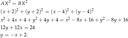  2 2 AX = BX (x + 2)2 + (y+ 2)2 = (x − 4)2 + (y − 4)2 2 2 2 2 x + 4x + 4 + y + 4y + 4 = x − 8x + 16+ y − 8y+ 16 12y + 12x = 24 y = −x + 2. 