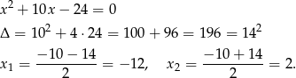  2 x + 10x − 2 4 = 0 Δ = 102 + 4 ⋅24 = 100 + 9 6 = 196 = 1 42 x1 = −-10−--14-= − 12 , x2 = −-10-+-1-4 = 2. 2 2 