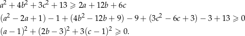  2 2 2 a + 4b + 3c + 13 ≥ 2a+ 12b + 6c (a 2 − 2a + 1) − 1 + (4b2 − 12b + 9 )− 9 + (3c2 − 6c + 3) − 3 + 13 ≥ 0 (a − 1)2 + (2b − 3)2 + 3(c − 1)2 ≥ 0. 