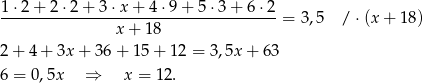 1⋅-2+-2-⋅2-+-3-⋅x-+-4-⋅9+--5⋅3-+-6-⋅2- x + 1 8 = 3,5 / ⋅(x + 18 ) 2+ 4+ 3x + 36+ 15+ 12 = 3,5x + 63 6 = 0,5x ⇒ x = 12. 