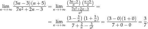  ( 3n−3) (n+5) lim (3n-−-3)(n-+-5-)= lim ---n------n---= n→+ ∞ 7n2 + 2n − 3 n→ +∞ 7n2+-22n−3- ( n3)( 5) --3−--n--1-+--n- (3−--0)(1+--0)- 3- = nl→im+∞ 7 + 2 − -3 = 7 + 0 − 0 = 7 . n n2 