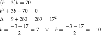 (b + 3)b = 70 b 2 + 3b − 70 = 0 2 Δ = 9 + 280 = 289 = 17 − 3+ 17 − 3 − 17 b = ---------= 7 ∨ b = ---------= − 10. 2 2 