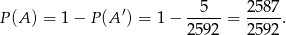  ′ 5 258 7 P (A ) = 1− P(A ) = 1− 2592-= 259-2. 
