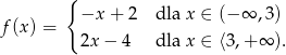  { f(x) = −x + 2 dla x ∈ (− ∞ ,3) 2x − 4 dla x ∈ ⟨3,+ ∞ ). 