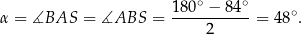  ∘ ∘ α = ∡BAS = ∡ABS = 180--−-84--= 48∘. 2 