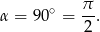  π α = 90∘ = --. 2 