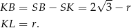  -- KB = SB − SK = 2√ 3 − r KL = r. 