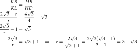  KB--= HB-- √ --KL HD√ -- 2 3 − r 4 3 √ -- ---------= -----= 3 √ -r 4 2--3- √ -- r − 1 = 3 √ -- √ -- √ -- √ --√ -- √ -- 2--3-= 3+ 1 ⇒ r = √2---3--= 2--3(--3-−-1)-= 3− 3. r 3 + 1 3 − 1 