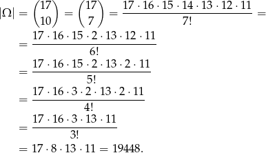 ( ) ( ) |Ω | = 17 = 17 = 17-⋅16-⋅15-⋅14-⋅13⋅-12⋅1-1 = 10 7 7! 17 ⋅16 ⋅15 ⋅2⋅ 13⋅ 12⋅1 1 = ------------------------- 6! = 17-⋅16-⋅15-⋅2⋅-13⋅-2⋅11- 5! 17-⋅16-⋅3-⋅2⋅1-3⋅2-⋅11- = 4 ! 17 ⋅16 ⋅3 ⋅13⋅ 11 = ----------------- 3! = 17 ⋅8⋅ 13⋅ 11 = 1944 8. 