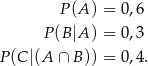  P(A ) = 0 ,6 P(B |A ) = 0 ,3 P(C |(A ∩ B)) = 0 ,4. 