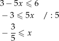 3− 5x ≤ 6 − 3 ≤ 5x / : 5 3 − --≤ x 5 