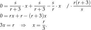  s s s r(r+ 3) 0 = r+--3 ⋅ x+ r+--3 − r ⋅x / ⋅ ---s---- 0 = rx+ r− (r + 3)x r- 3x = r ⇒ x = 3. 