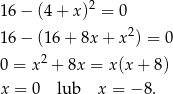16 − (4 + x)2 = 0 2 16 − (16 + 8x + x ) = 0 0 = x 2 + 8x = x(x + 8) x = 0 lub x = − 8. 