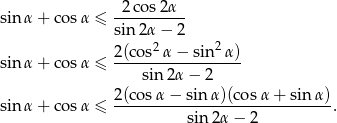 sinα + cosα ≤ -2co-s2α-- sin 2α − 2 2(cos2α − sin2 α) sinα + cosα ≤ ------------------ sin 2α − 2 2(cosα-−--sin-α)(cos-α+--sin-α)- sinα + cosα ≤ sin 2α − 2 . 