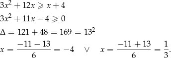  2 3x + 12x ≥ x + 4 3x 2 + 11x − 4 ≥ 0 2 Δ = 12 1+ 4 8 = 169 = 13 − 11 − 13 − 11+ 13 1 x = ----------= − 4 ∨ x = ----------= -. 6 6 3 