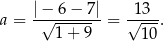  |− 6− 7| 13 a = -√--------= √----. 1 + 9 10 