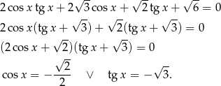  √ -- √ -- √ -- 2 cos xtg x+ 2 3co sx + 2 tg x + 6 = 0 √ -- √ -- √ -- 2 cos x(tgx + 3) + 2(tg x+ 3) = 0 √ -- √ -- (2 cos x+ √ 2)(tg x + 3) = 0 2 √ -- cosx = − ---- ∨ tg x = − 3. 2 