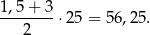 1 ,5 + 3 --------⋅2 5 = 56,25. 2 
