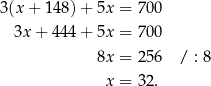 3 (x+ 148)+ 5x = 70 0 3x + 444+ 5x = 70 0 8x = 25 6 / : 8 x = 32 . 