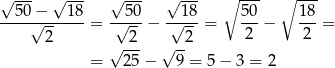 √ --- √ --- √ --- √ --- ∘ --- ∘ --- --50√−---18-= -√50-− √-18-= 50-− 18-= 2 2 2 2 2 √ --- √ -- = 25 − 9 = 5 − 3 = 2 