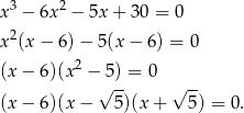  3 2 x − 6x − 5x + 30 = 0 x2(x − 6) − 5(x − 6) = 0 2 (x− 6)(x − 5) = 0 (x− 6)(x − √ 5)(x + √ 5) = 0 . 